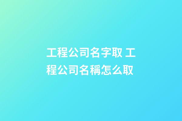 工程公司名字取 工程公司名稱怎么取-第1張-公司起名-玄機派